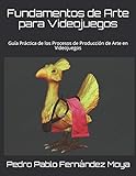 Fundamentos de Arte para Videojuegos: Guía Práctica de los Procesos de...